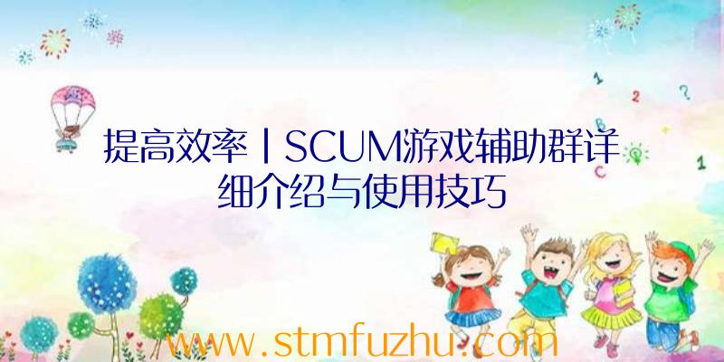 提高效率|SCUM游戏辅助群详细介绍与使用技巧